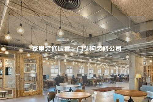 家里裝修城管:門頭溝裝修公司