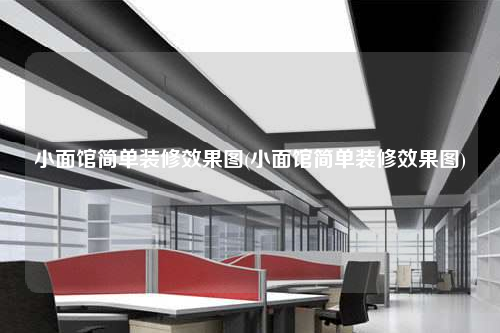 小面館簡單裝修效果圖(小面館簡單裝修效果圖)