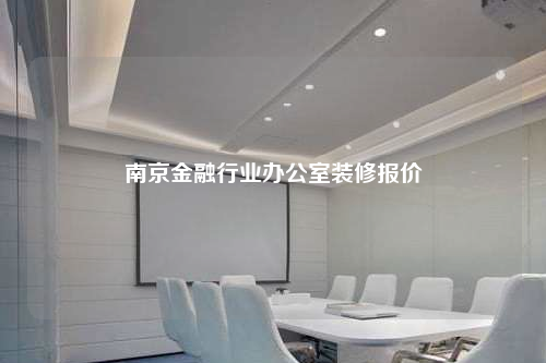 南京金融行業(yè)辦公室裝修報(bào)價(jià)