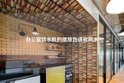 辦公室飲水機(jī)的擺放也講究風(fēng)水