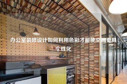 辦公室裝修設(shè)計(jì)如何利用色彩才能使空間更具個(gè)性化