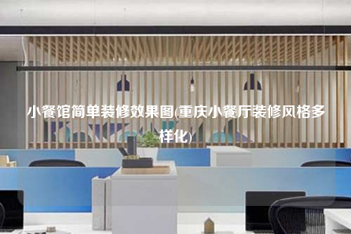 小餐館簡單裝修效果圖(重慶小餐廳裝修風(fēng)格多樣化)