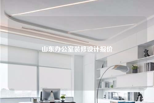 山東辦公室裝修設(shè)計(jì)報(bào)價(jià)