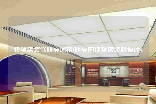 快餐店裝修明亮風(fēng)格(明亮的快餐店裝修設(shè)計)