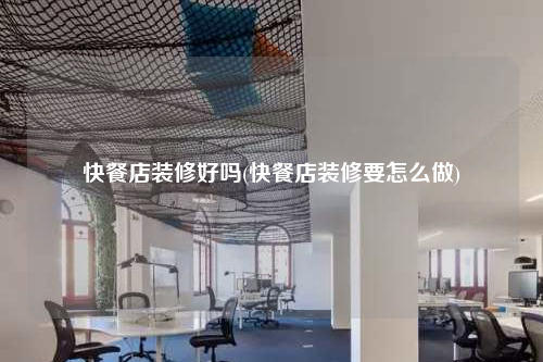 快餐店裝修好嗎(快餐店裝修要怎么做)
