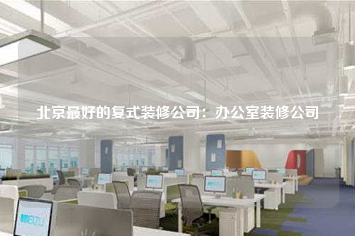 北京最好的復(fù)式裝修公司:辦公室裝修公司