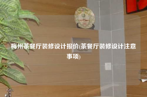 梅州茶餐廳裝修設(shè)計(jì)報(bào)價(jià)(茶餐廳裝修設(shè)計(jì)注意事項(xiàng))