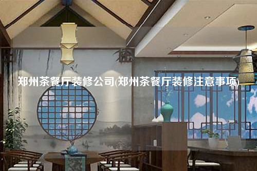 鄭州茶餐廳裝修公司(鄭州茶餐廳裝修注意事項(xiàng))