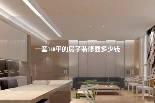一套140平的房子裝修要多少錢