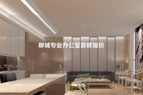 聊城專業(yè)辦公室裝修報價