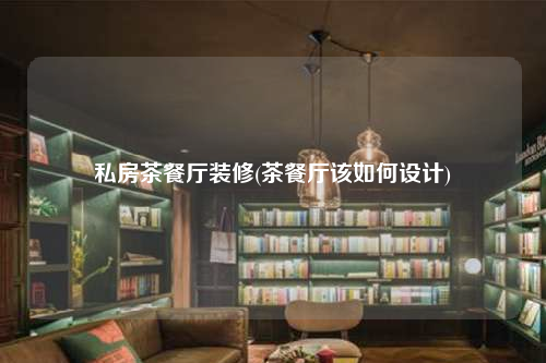 私房茶餐廳裝修(茶餐廳該如何設(shè)計)