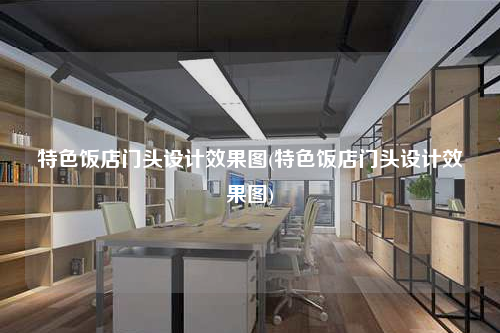 特色飯店門(mén)頭設(shè)計(jì)效果圖(特色飯店門(mén)頭設(shè)計(jì)效果圖)