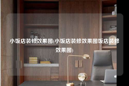 小飯店裝修效果圖(小飯店裝修效果圖飯店裝修效果圖)