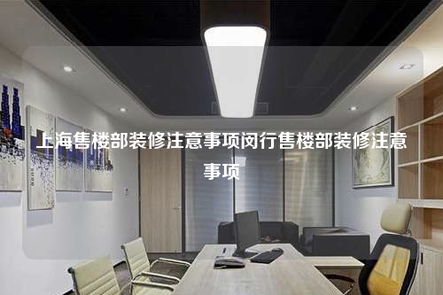 上海售樓部裝修注意事項閔行售樓部裝修注意事項