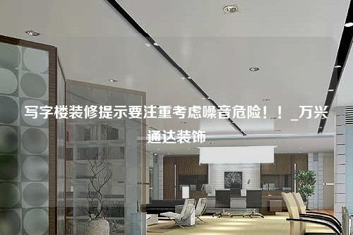 寫字樓裝修提示要注重考慮噪音危險!!_萬興通達裝飾