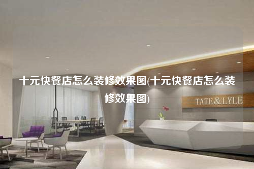 十元快餐店怎么裝修效果圖(十元快餐店怎么裝修效果圖)