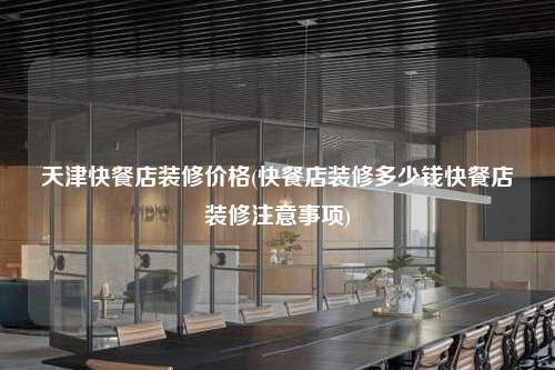 天津快餐店裝修價(jià)格(快餐店裝修多少錢快餐店裝修注意事項(xiàng))