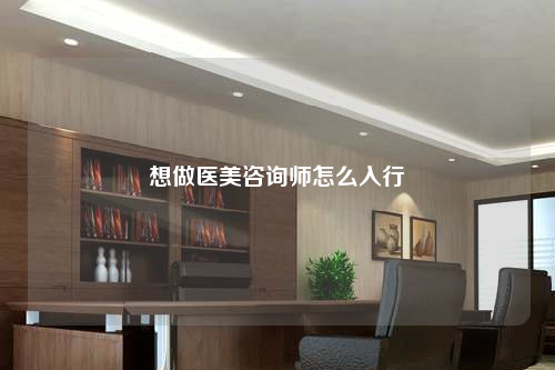 想做醫(yī)美咨詢師怎么入行