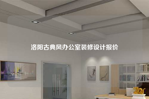 洛陽古典風(fēng)辦公室裝修設(shè)計(jì)報(bào)價(jià)