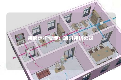 裝修保護瓷磚:朝陽裝修公司