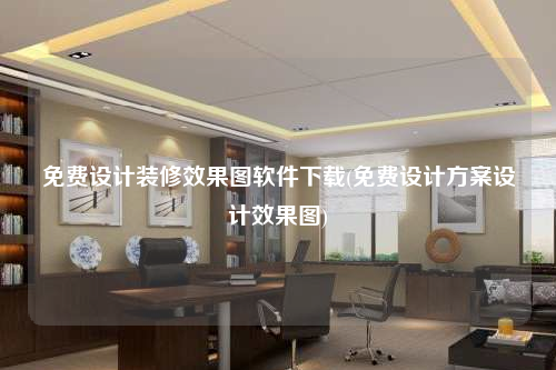 免費設(shè)計裝修效果圖軟件下載(免費設(shè)計方案設(shè)計效果圖)