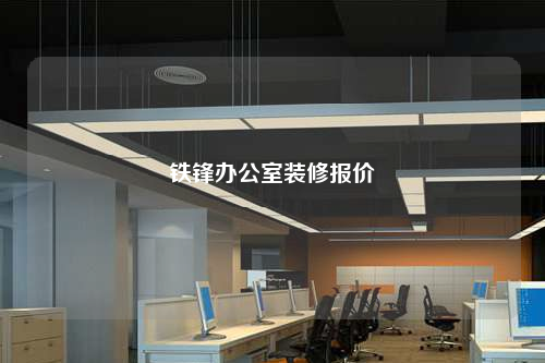 鐵鋒辦公室裝修報(bào)價(jià)
