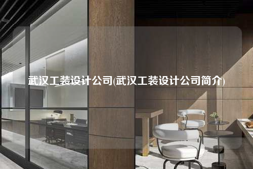 武漢工裝設(shè)計(jì)公司(武漢工裝設(shè)計(jì)公司簡(jiǎn)介)