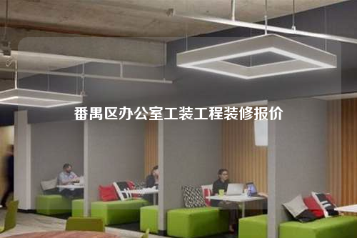 番禺區(qū)辦公室工裝工程裝修報(bào)價(jià)
