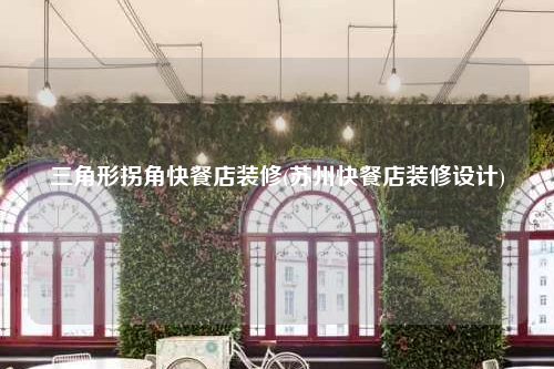 三角形拐角快餐店裝修(蘇州快餐店裝修設(shè)計(jì))
