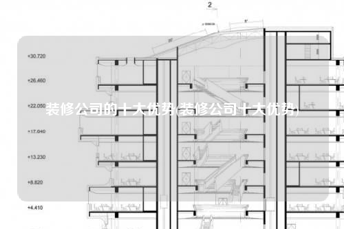 裝修公司的十大優(yōu)勢(裝修公司十大優(yōu)勢)