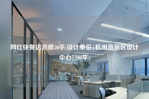 網(wǎng)紅快餐店裝修50平(設計單位|杭州高新區(qū)設計中心|200平)