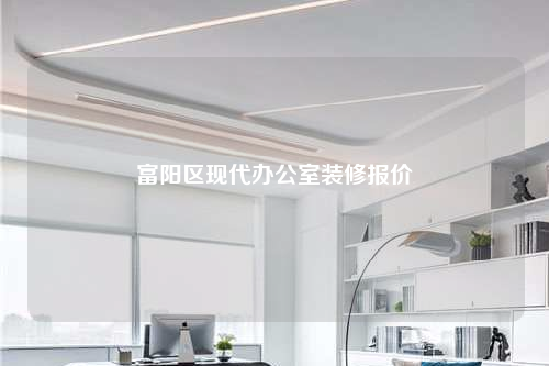 富陽(yáng)區(qū)現(xiàn)代辦公室裝修報(bào)價(jià)