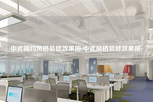 中式簡約風(fēng)格裝修效果圖(中式風(fēng)格裝修效果圖)