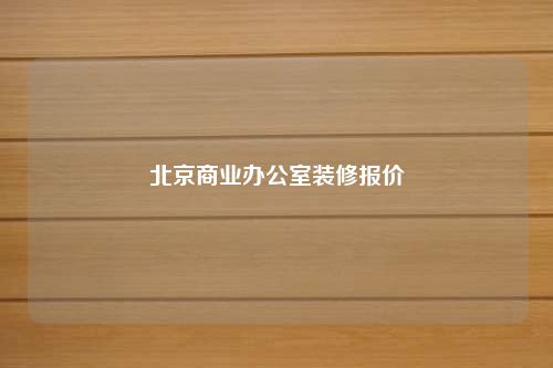 北京商業(yè)辦公室裝修報(bào)價(jià)