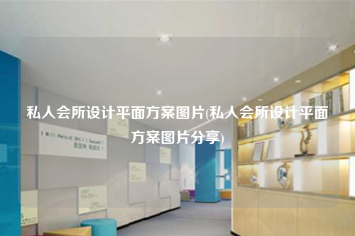 私人會所設(shè)計平面方案圖片(私人會所設(shè)計平面方案圖片分享)