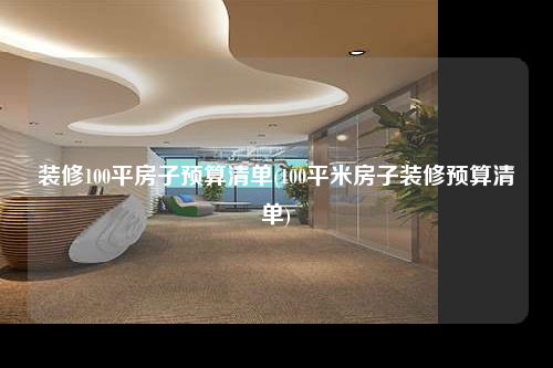 裝修100平房子預(yù)算清單(100平米房子裝修預(yù)算清單)