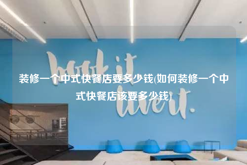 裝修一個(gè)中式快餐店要多少錢(如何裝修一個(gè)中式快餐店該要多少錢)