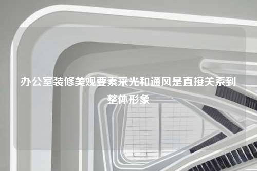 辦公室裝修美觀要素采光和通風(fēng)是直接關(guān)系到整體形象