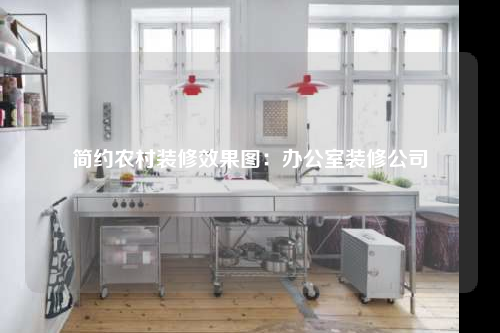 簡(jiǎn)約農(nóng)村裝修效果圖:辦公室裝修公司