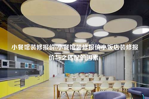 小餐館裝修報價(小餐館裝修報價小飯店裝修報價與之匹配的因素)