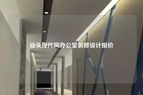 汕頭現(xiàn)代風辦公室裝修設計報價