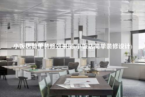 小飯店簡(jiǎn)單裝修效果圖(小飯店簡(jiǎn)單裝修設(shè)計(jì))