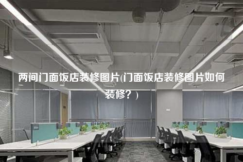 兩間門面飯店裝修圖片(門面飯店裝修圖片如何裝修?)