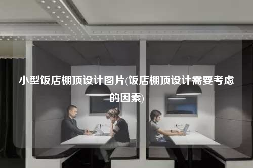 小型飯店棚頂設(shè)計圖片(飯店棚頂設(shè)計需要考慮的因素)