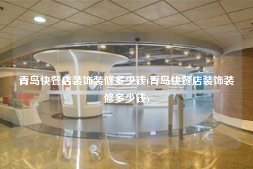 青島快餐店裝飾裝修多少錢(qián)(青島快餐店裝飾裝修多少錢(qián))