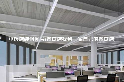 小飯店裝修圖片(餐飲店找到一家自己的餐飲店)