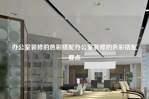 辦公室裝修的色彩搭配辦公室裝修的色彩搭配要點(diǎn)