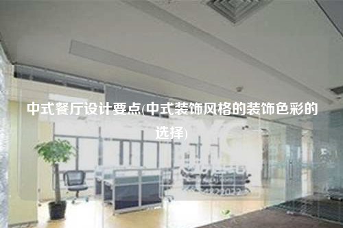 中式餐廳設(shè)計(jì)要點(diǎn)(中式裝飾風(fēng)格的裝飾色彩的選擇)