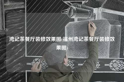 灣記茶餐廳裝修效果圖(福州灣記茶餐廳裝修效果圖)