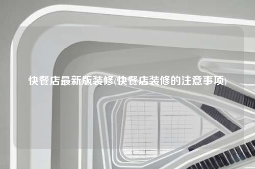 快餐店最新版裝修(快餐店裝修的注意事項(xiàng))